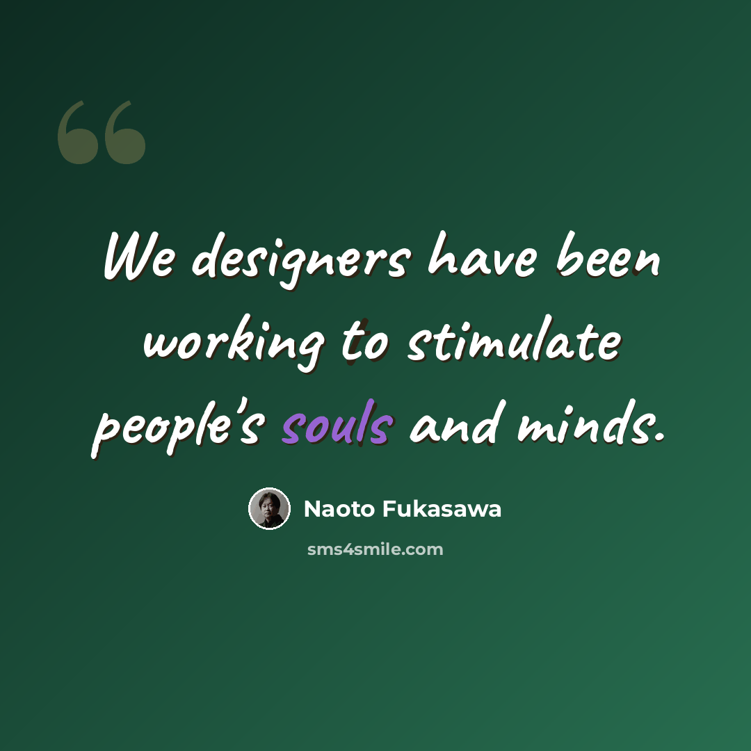“We designers have been working to stimulate people's souls and minds.” quote by Naoto Fukasawa