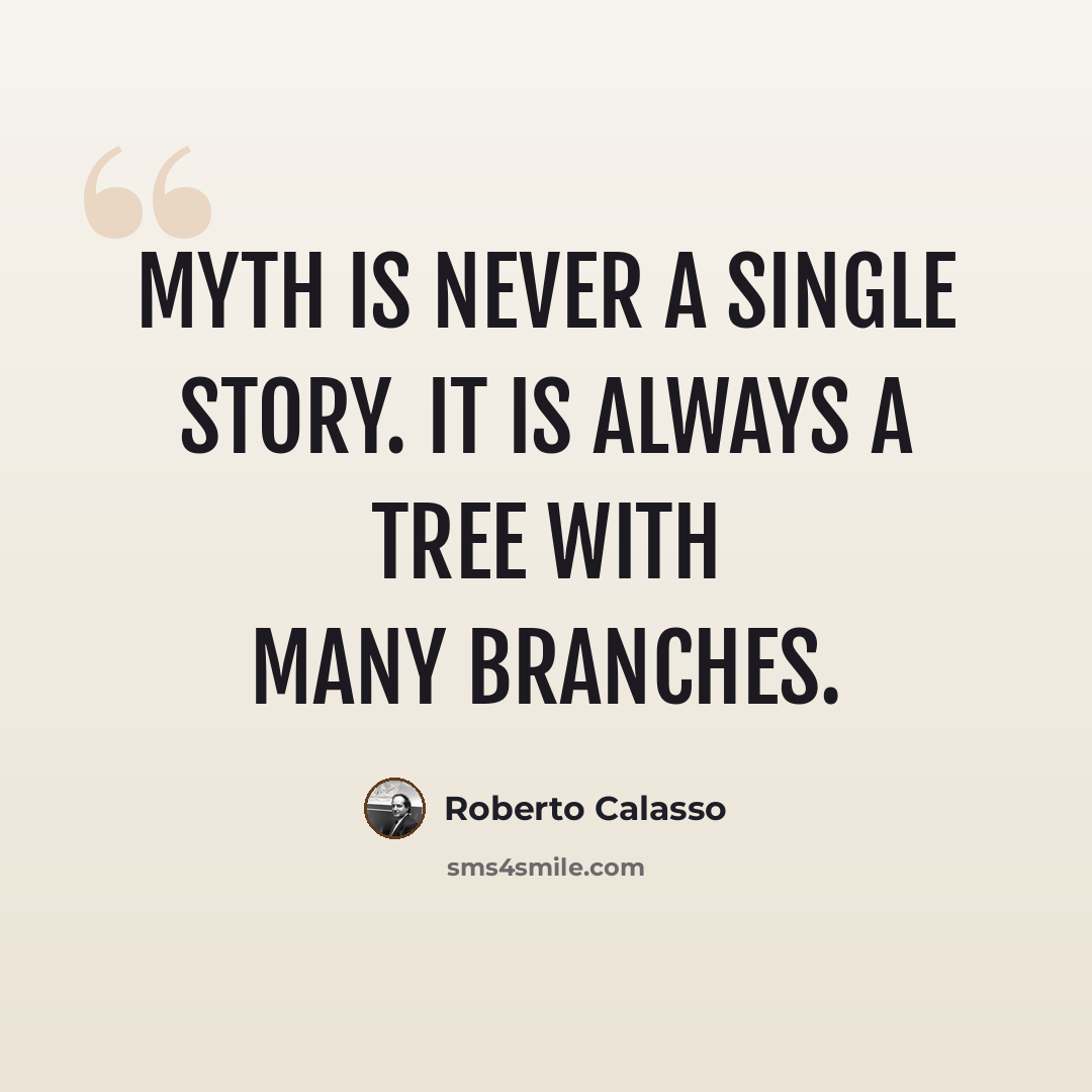 “Myth is never a single story. It is always a tree with many branches.” quote by Roberto Calasso