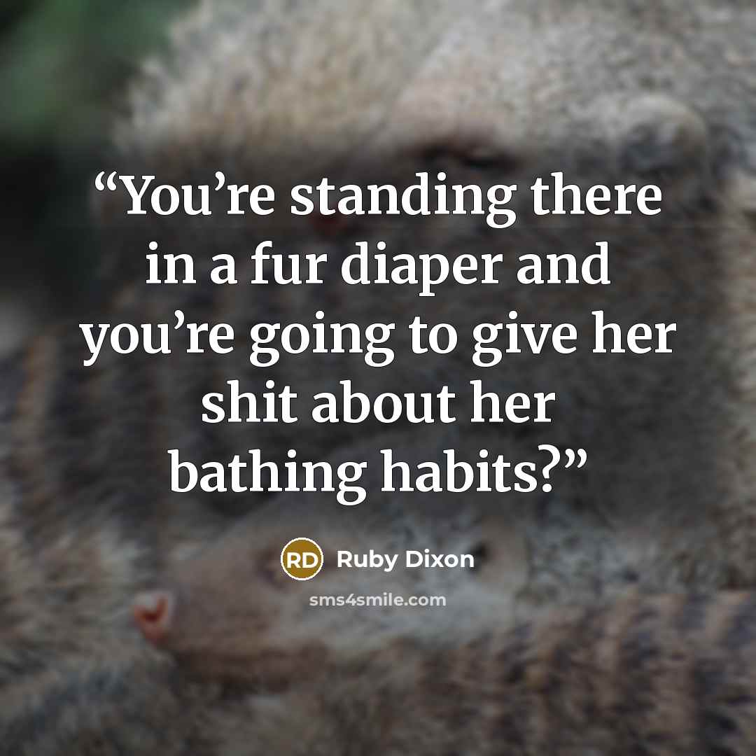 “You’re standing there in a fur diaper and you’re going to give her shit about her bathing habits?” quote by Ruby Dixon