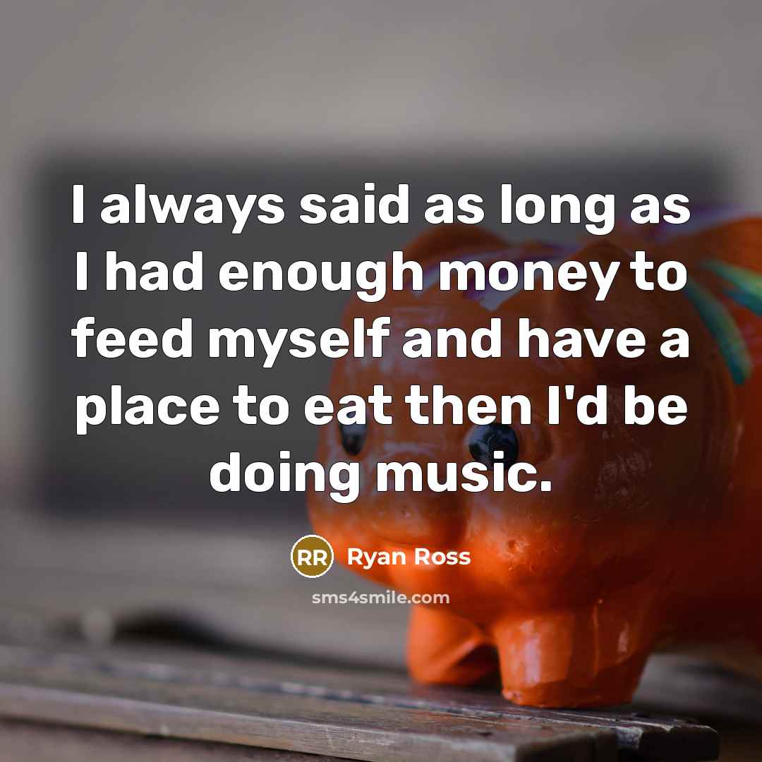 “I always said as long as I had enough money to feed myself and have a place to eat then I'd be doing music.” quote by Ryan Ross
