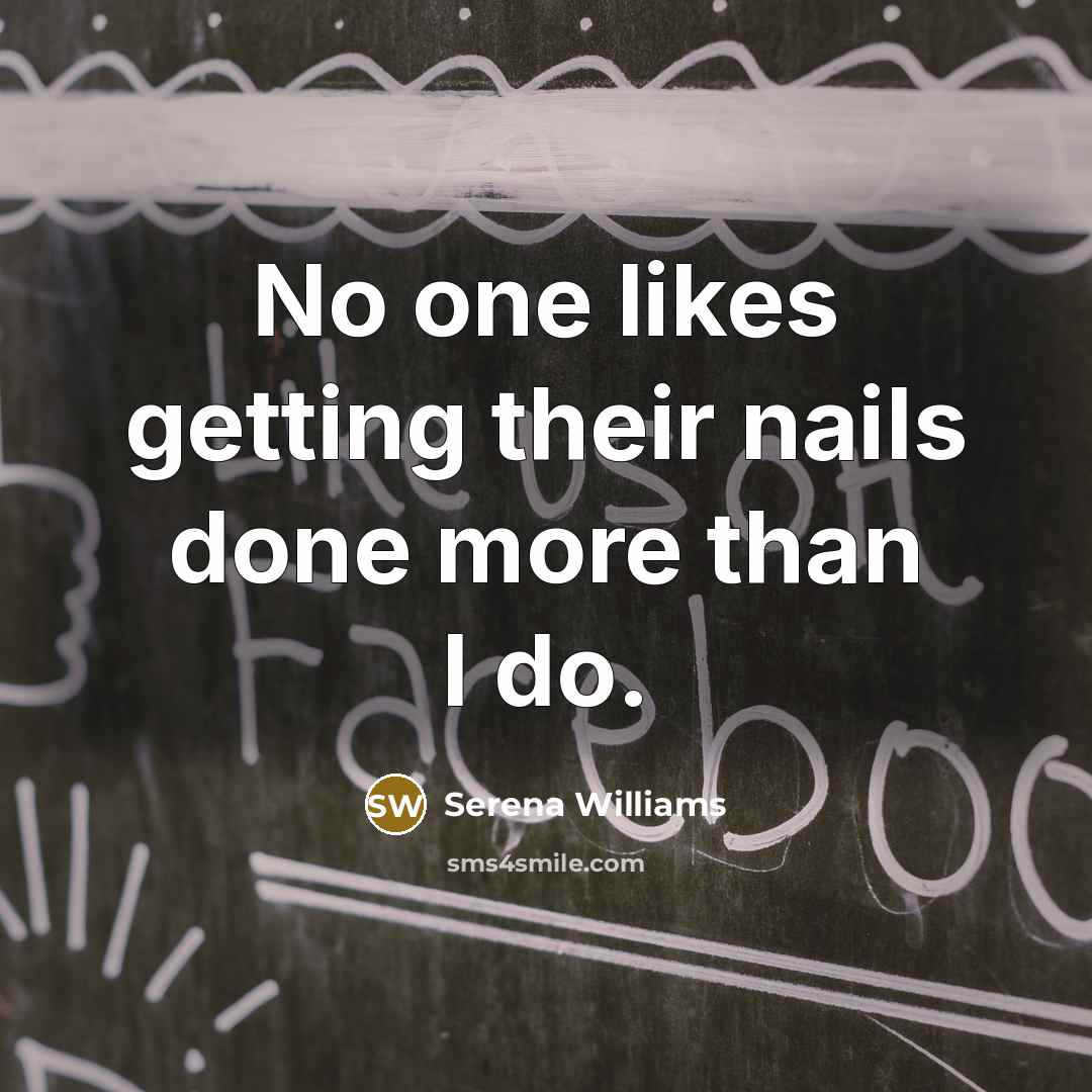 “No one likes getting their nails done more than I do.” quote by Serena Williams