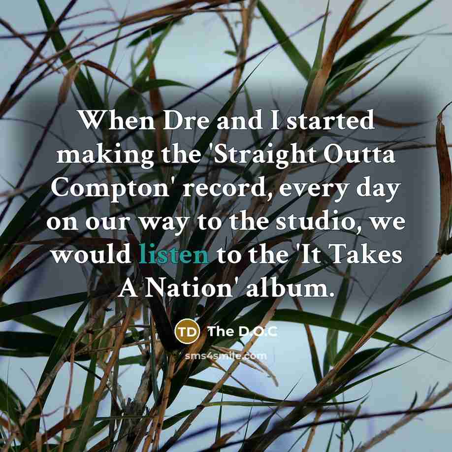“When Dre and I started making the 'Straight Outta Compton' record, every day on our way to the studio, we would listen to the 'It Takes A Nation' album.” quote by The D.O.C