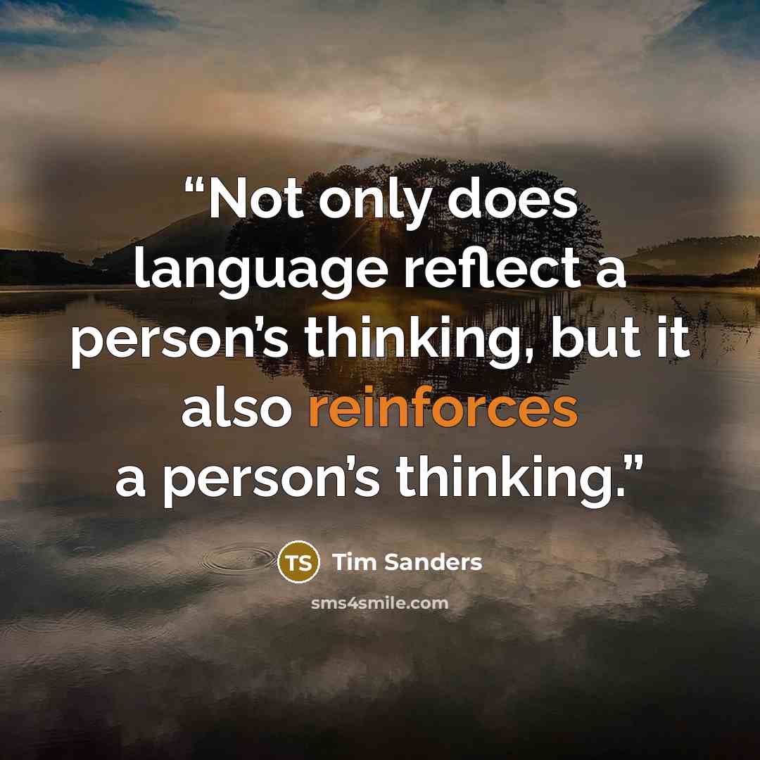 “Not only does language reflect a person’s thinking, but it also reinforces a person’s thinking.” quote by Tim Sanders