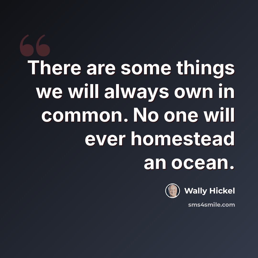 “There are some things we will always own in common. No one will ever homestead an ocean.” quote by Wally Hickel