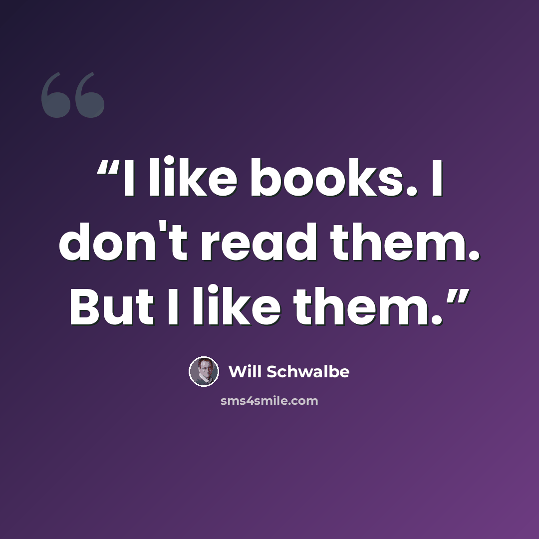 “I like books. I don't read them. But I like them.” quote by Will Schwalbe
