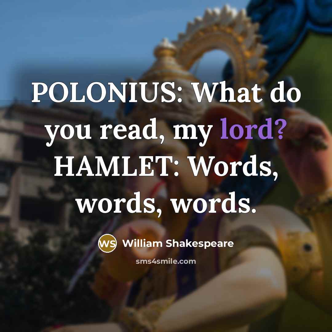 “POLONIUS: What do you read, my lord? HAMLET: Words, words, words.” quote by William Shakespeare