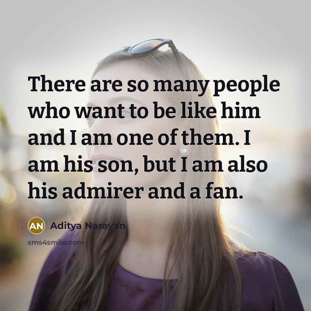“There are so many people who want to be like him and I am one of them. I am his son, but I am also his admirer and a fan.” quote by Aditya Narayan