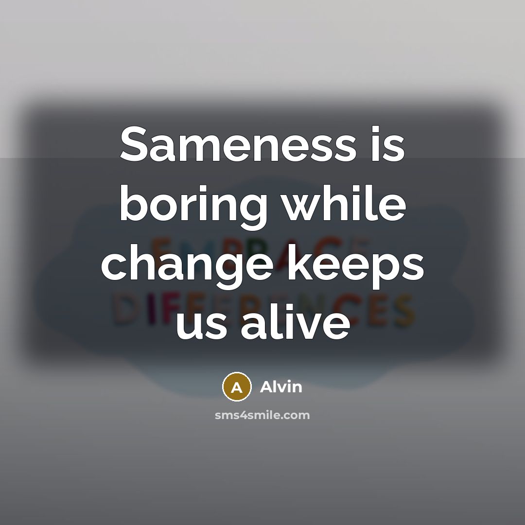 “Sameness is boring while change keeps us alive” quote by Alvin
