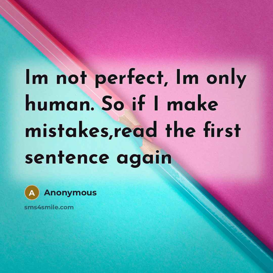 “Im not perfect, Im only human. So if I make mistakes,read the first sentence again” quote by Anonymous