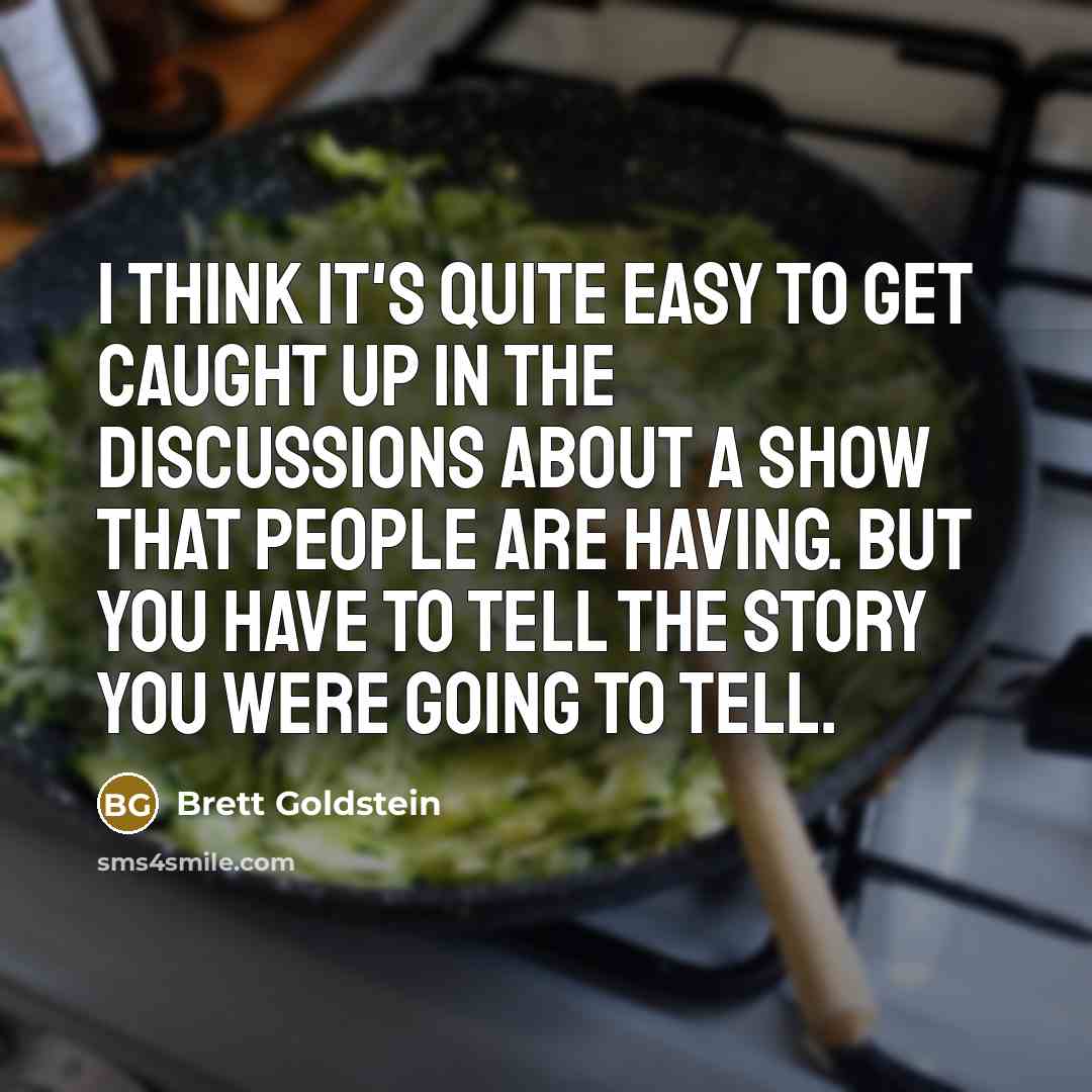 “I think it's quite easy to get caught up in the discussions about a show that people are having. But you have to tell the story you were going to tell.” quote by Brett Goldstein
