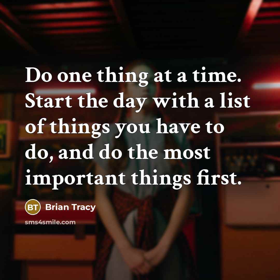 “Do one thing at a time. Start the day with a list of things you have to do, and do the most important things first.” quote by Brian Tracy