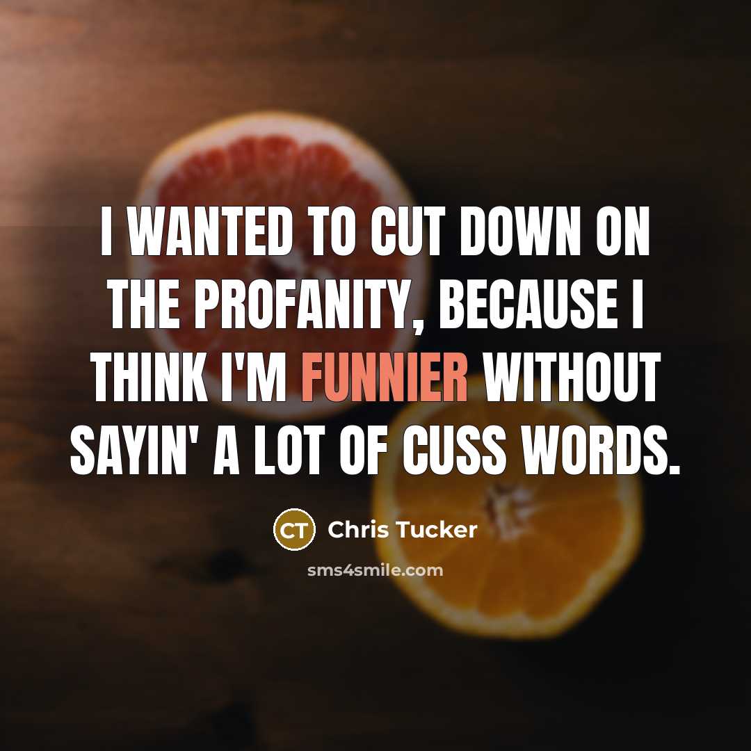 “I wanted to cut down on the profanity, because I think I'm funnier without sayin' a lot of cuss words.” quote by Chris Tucker