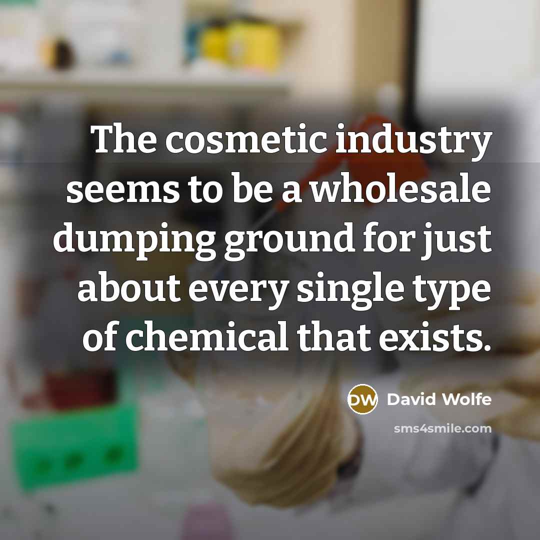 “The cosmetic industry seems to be a wholesale dumping ground for just about every single type of chemical that exists.” quote by David Wolfe