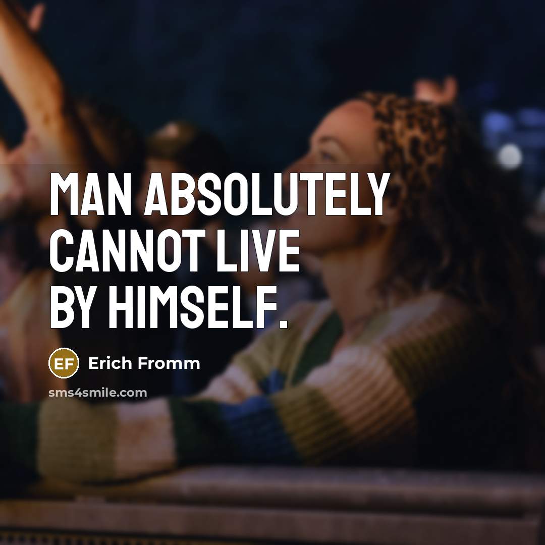 “Man absolutely cannot live by himself.” quote by Erich Fromm