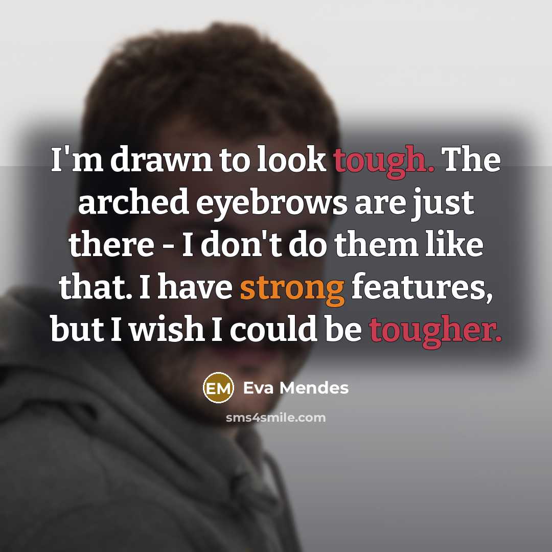 “I'm drawn to look tough. The arched eyebrows are just there - I don't do them like that. I have strong features, but I wish I could be tougher.” quote by Eva Mendes