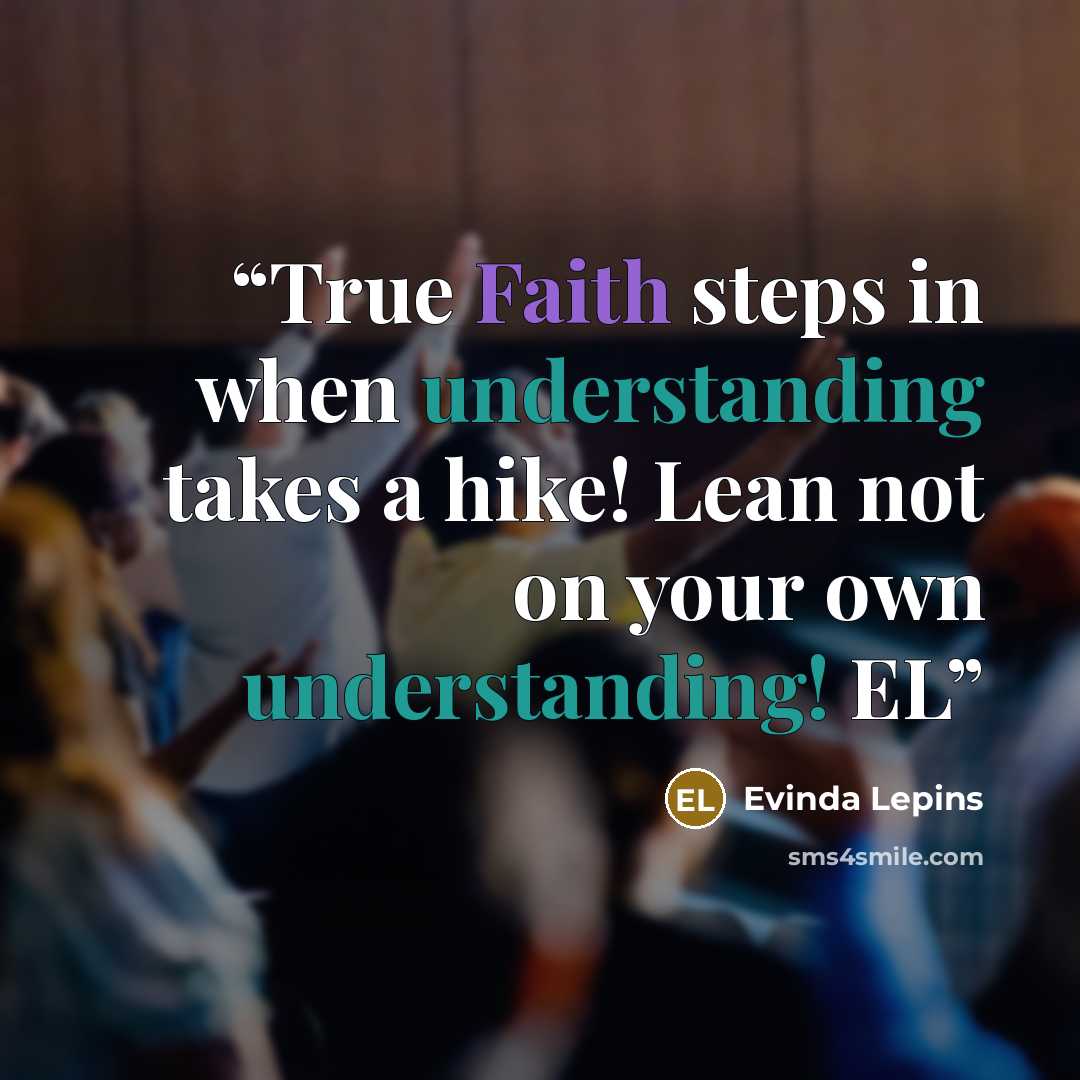 “True Faith steps in when understanding takes a hike! Lean not on your own understanding! EL” quote by Evinda Lepins