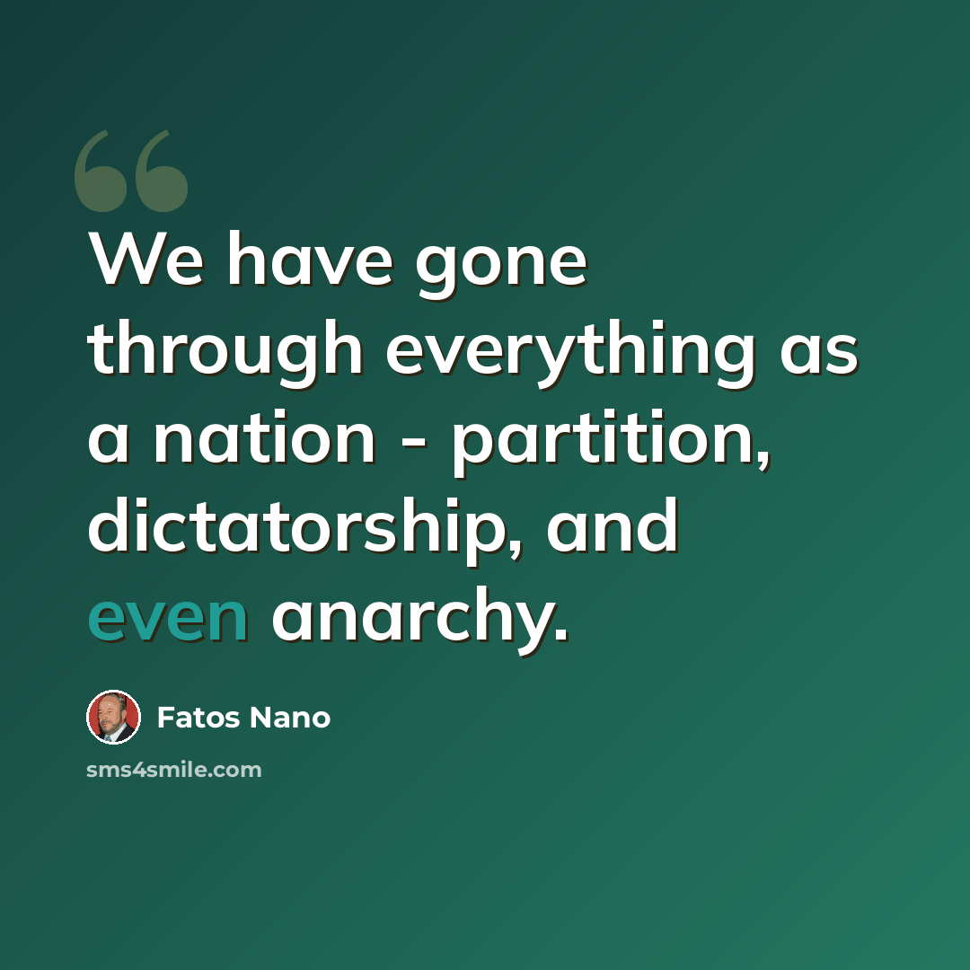 “We have gone through everything as a nation - partition, dictatorship, and even anarchy.” quote by Fatos Nano