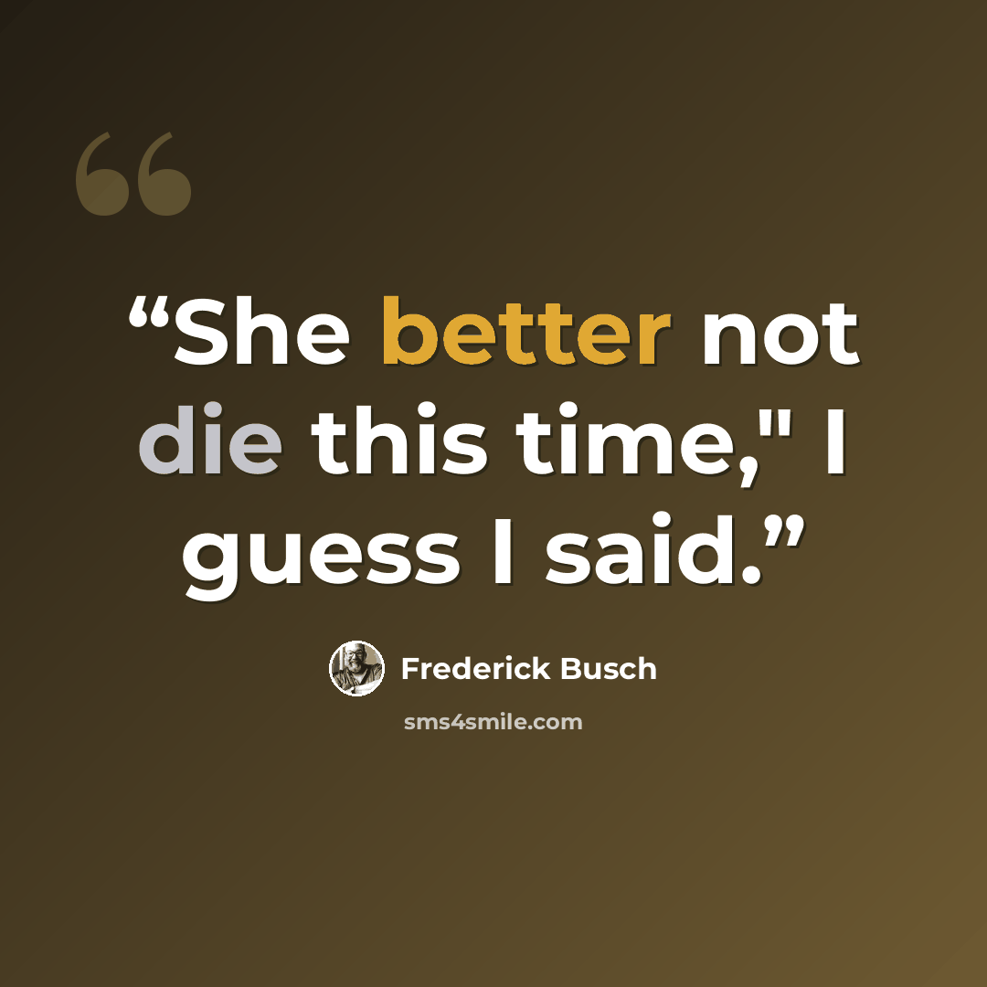“She better not die this time," I guess I said.” quote by Frederick Busch