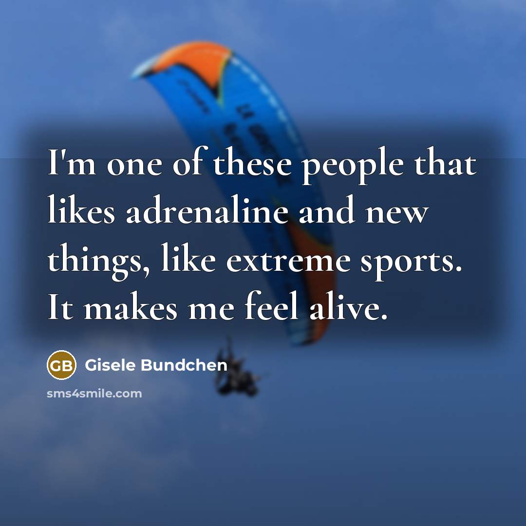 “I'm one of these people that likes adrenaline and new things, like extreme sports. It makes me feel alive.” quote by Gisele Bundchen