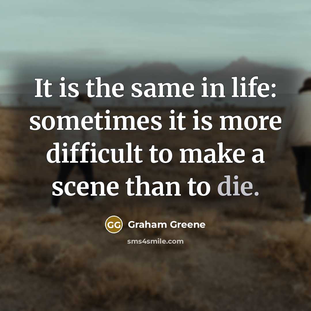 “It is the same in life: sometimes it is more difficult to make a scene than to die.” quote by Graham Greene