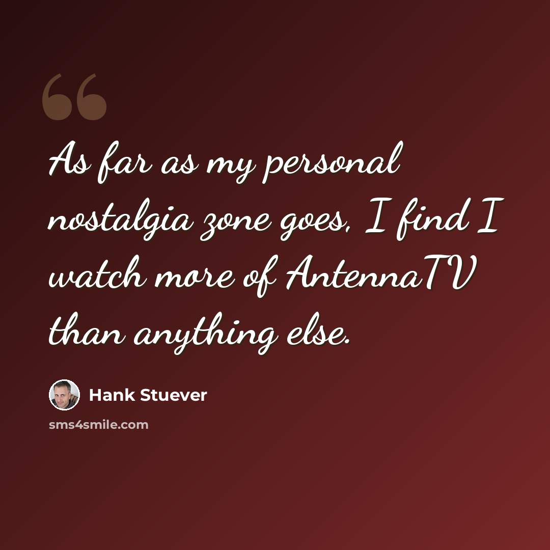 “As far as my personal nostalgia zone goes, I find I watch more of AntennaTV than anything else.” quote by Hank Stuever