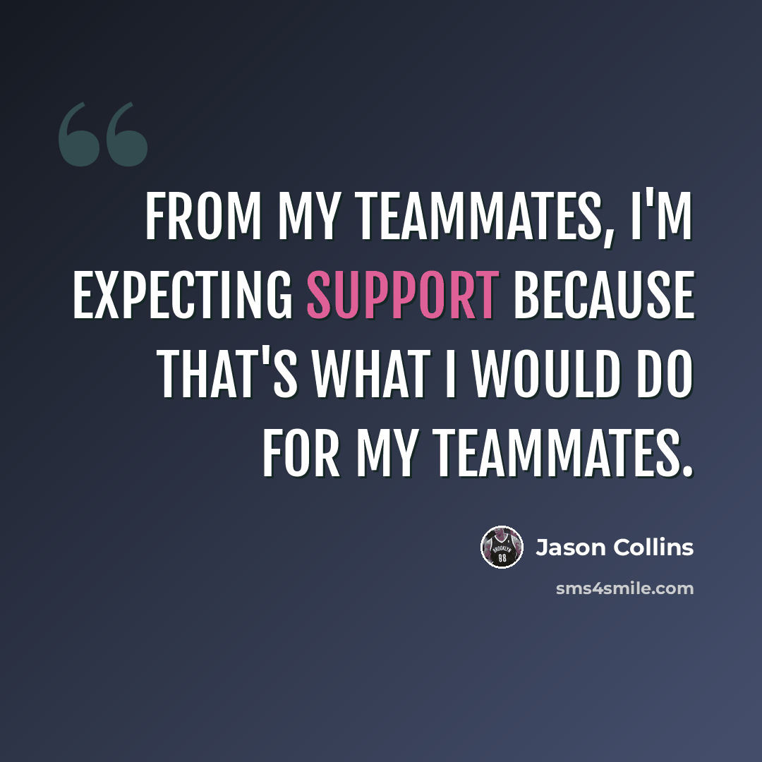 “From my teammates, I'm expecting support because that's what I would do for my teammates.” quote by Jason Collins