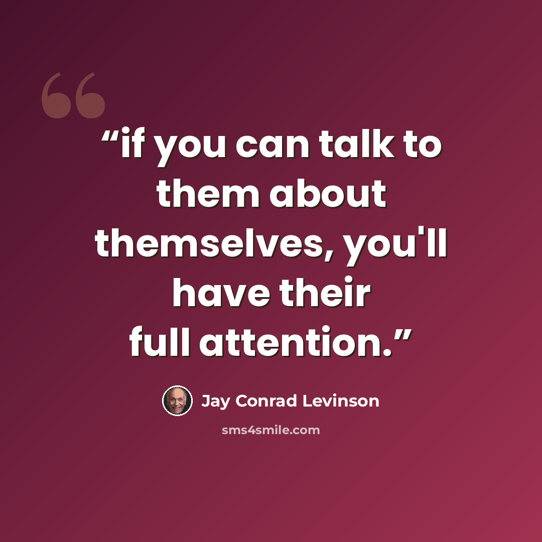“if you can talk to them about themselves, you'll have their full attention.” quote by Jay Conrad Levinson
