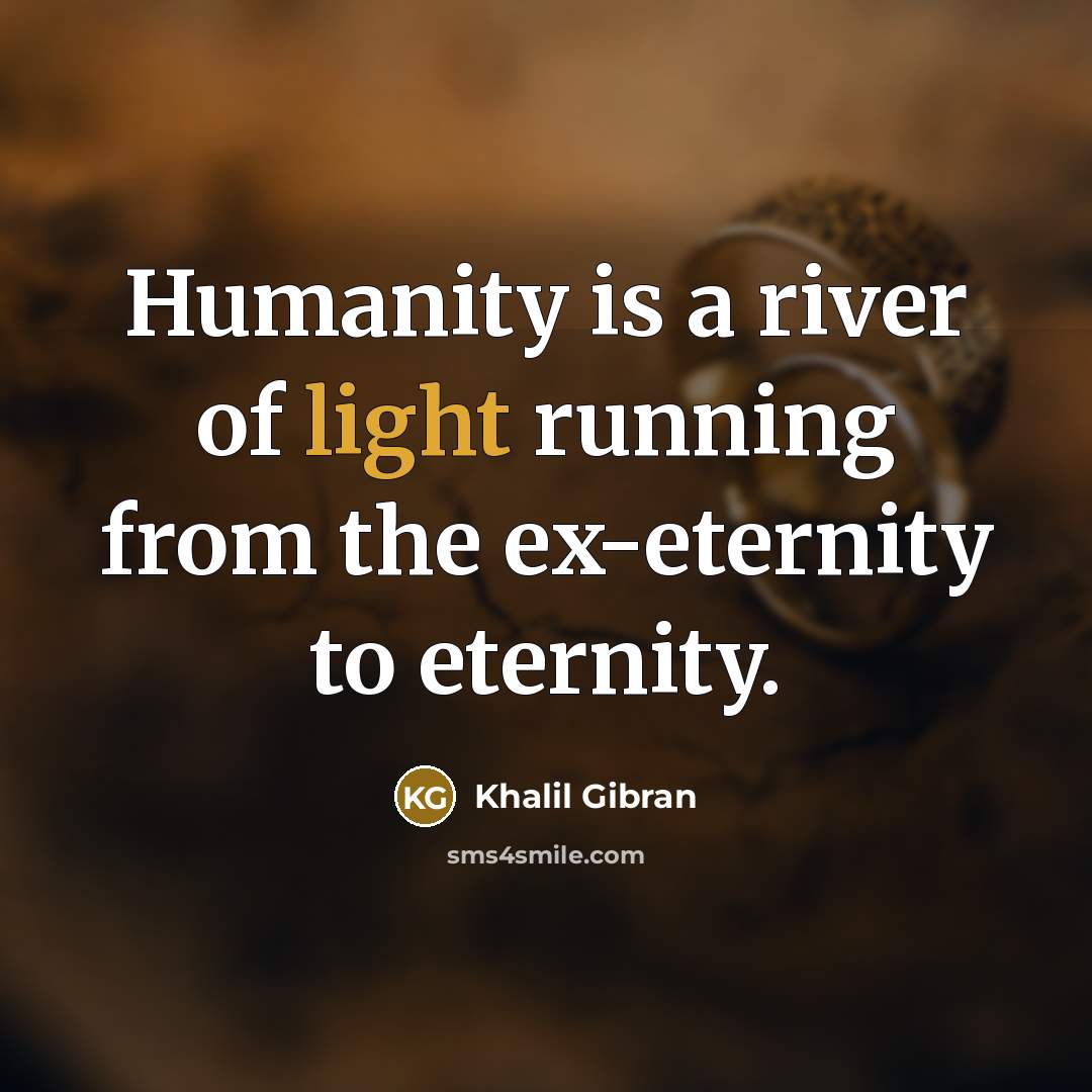 “Humanity is a river of light running from the ex-eternity to eternity.” quote by Khalil Gibran