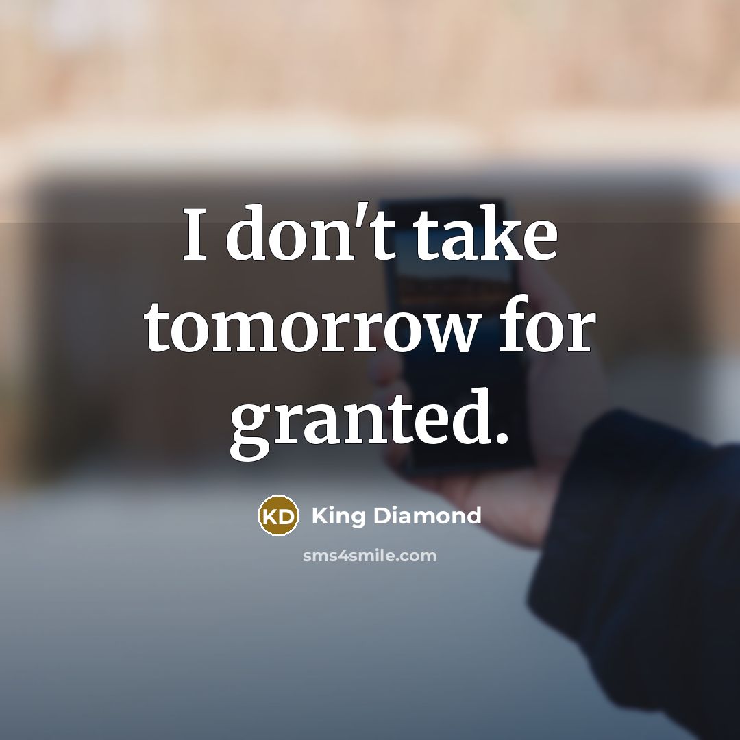 “I don't take tomorrow for granted.” quote by King Diamond