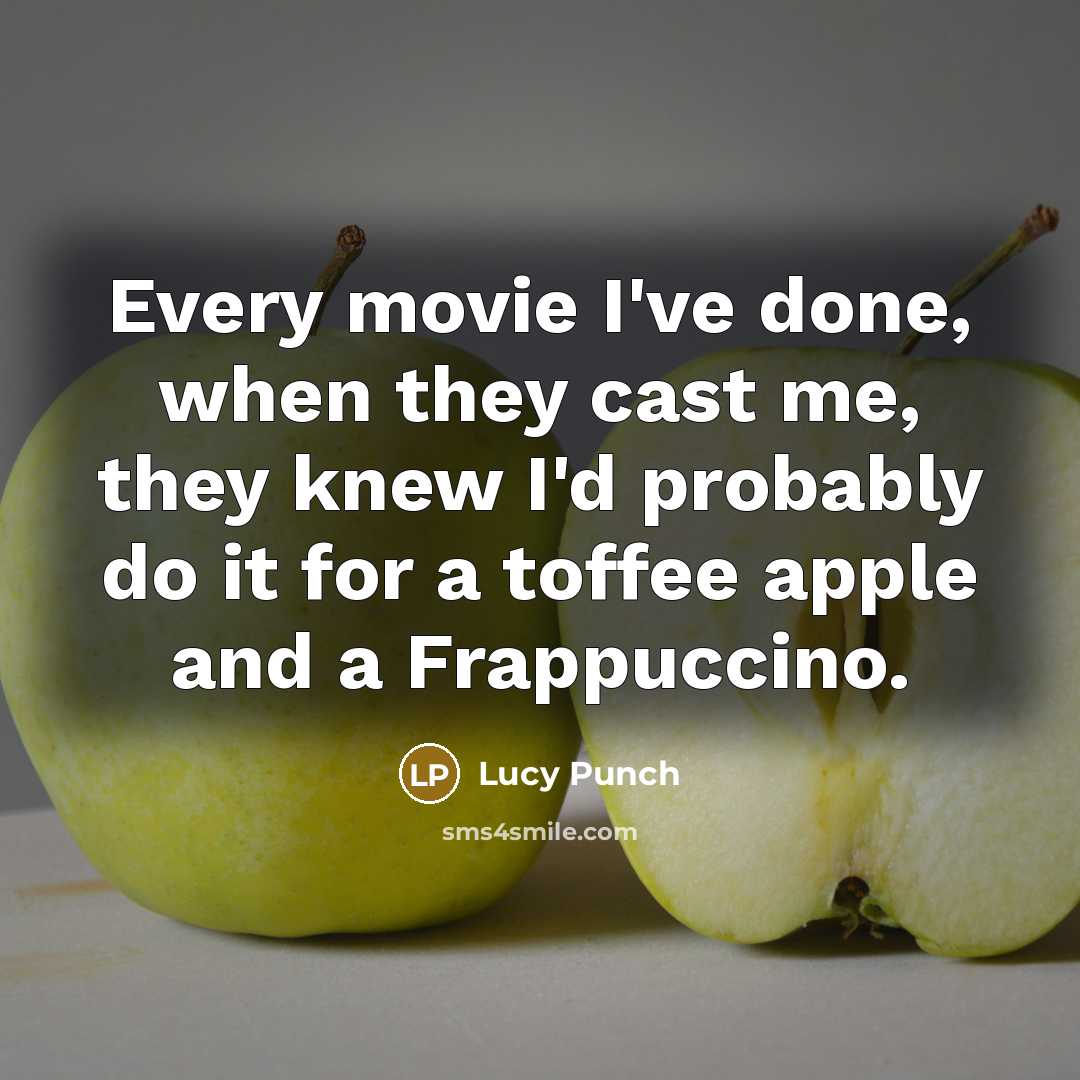 “Every movie I've done, when they cast me, they knew I'd probably do it for a toffee apple and a Frappuccino.” quote by Lucy Punch