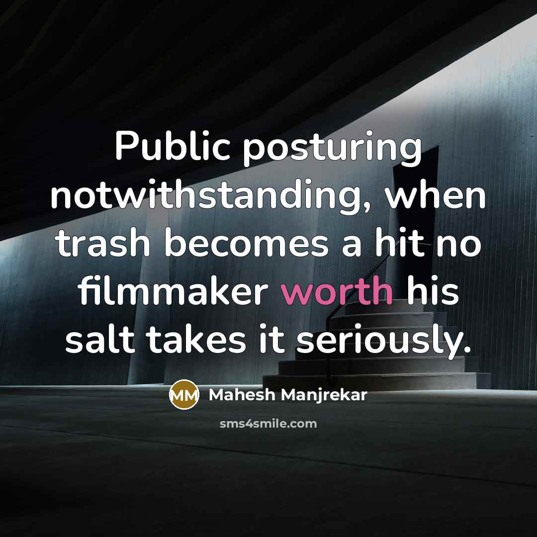 “Public posturing notwithstanding, when trash becomes a hit no filmmaker worth his salt takes it seriously.” quote by Mahesh Manjrekar