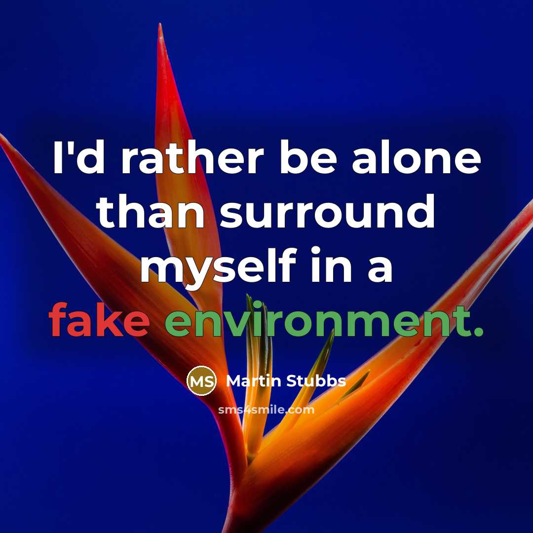“I'd rather be alone than surround myself in a fake environment.” quote by Martin Stubbs