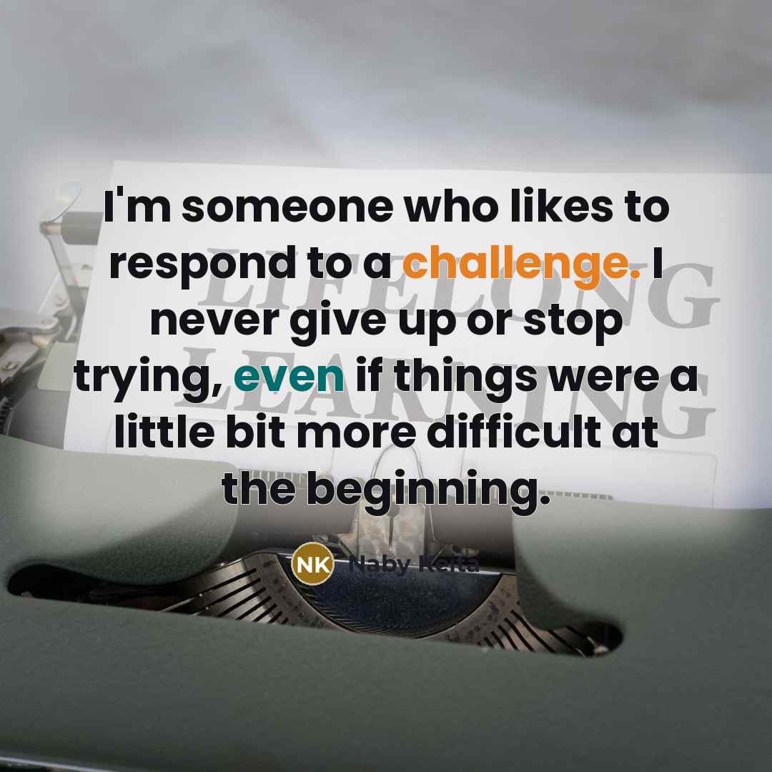 “I'm someone who likes to respond to a challenge. I never give up or stop trying, even if things were a little bit more difficult at the beginning.” quote by Naby Keita