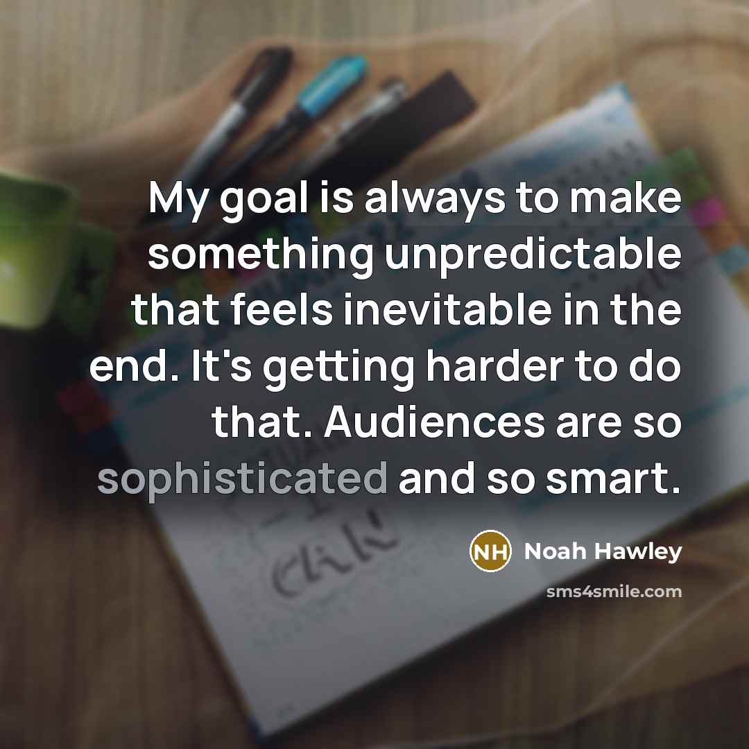 “My goal is always to make something unpredictable that feels inevitable in the end. It's getting harder to do that. Audiences are so sophisticated and so smart.” quote by Noah Hawley
