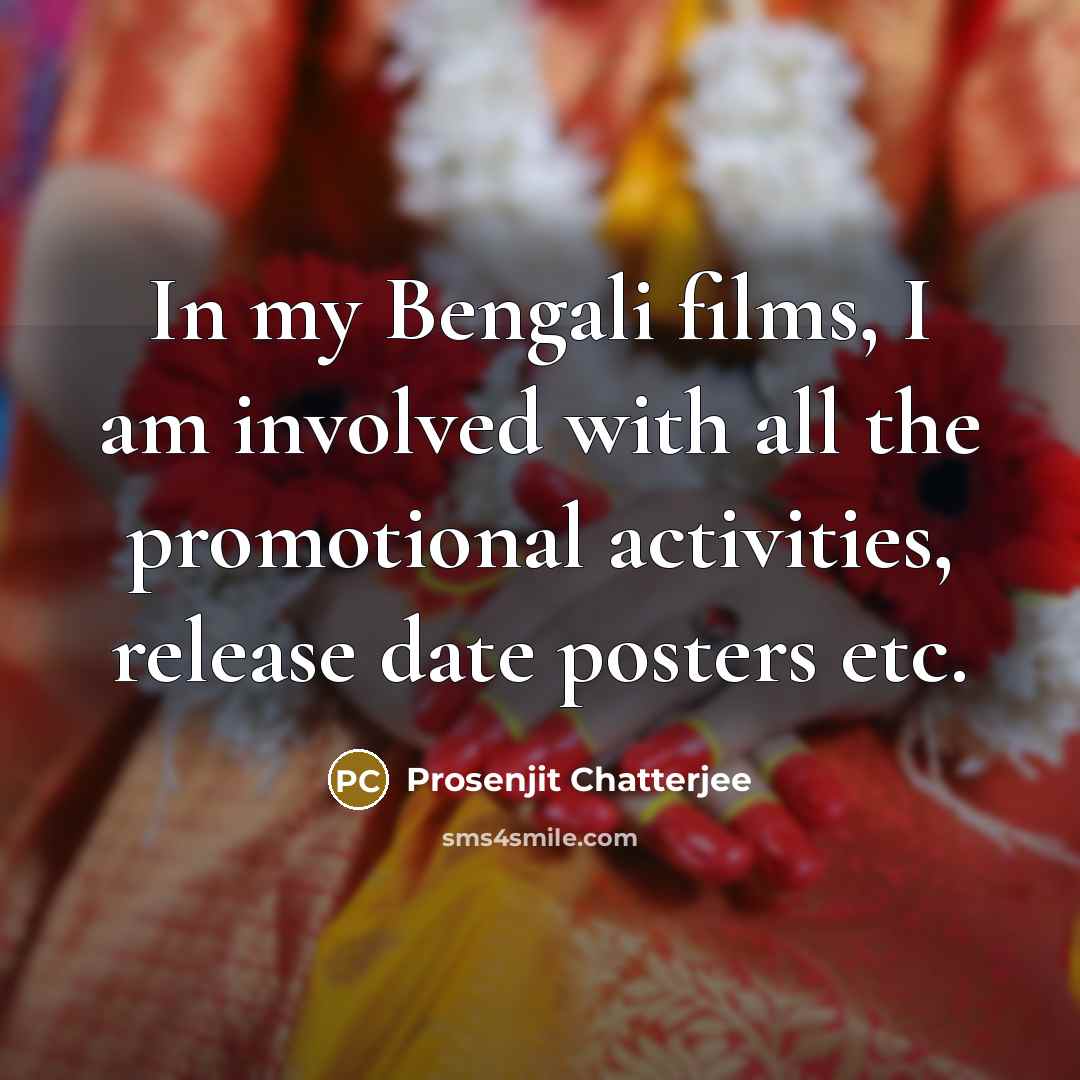 “In my Bengali films, I am involved with all the promotional activities, release date posters etc.” quote by Prosenjit Chatterjee