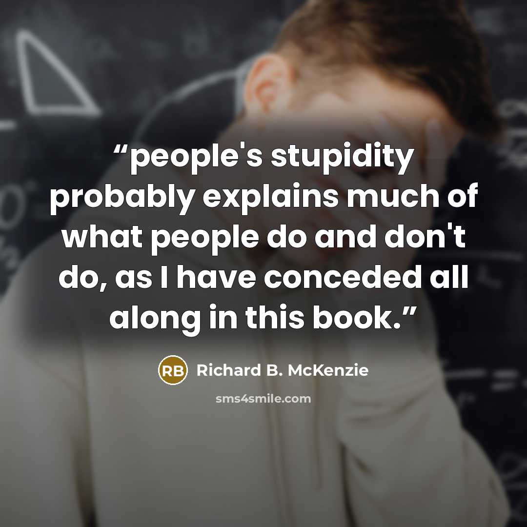 “people's stupidity probably explains much of what people do and don't do, as I have conceded all along in this book.” quote by Richard B. McKenzie