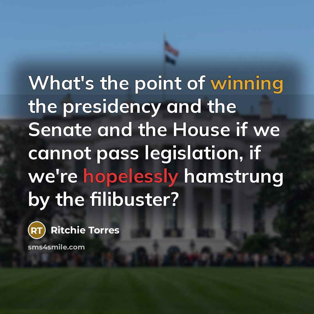 “What's the point of winning the presidency and the Senate and the House if we cannot pass legislation, if we're hopelessly hamstrung by the filibuster?” quote by Ritchie Torres