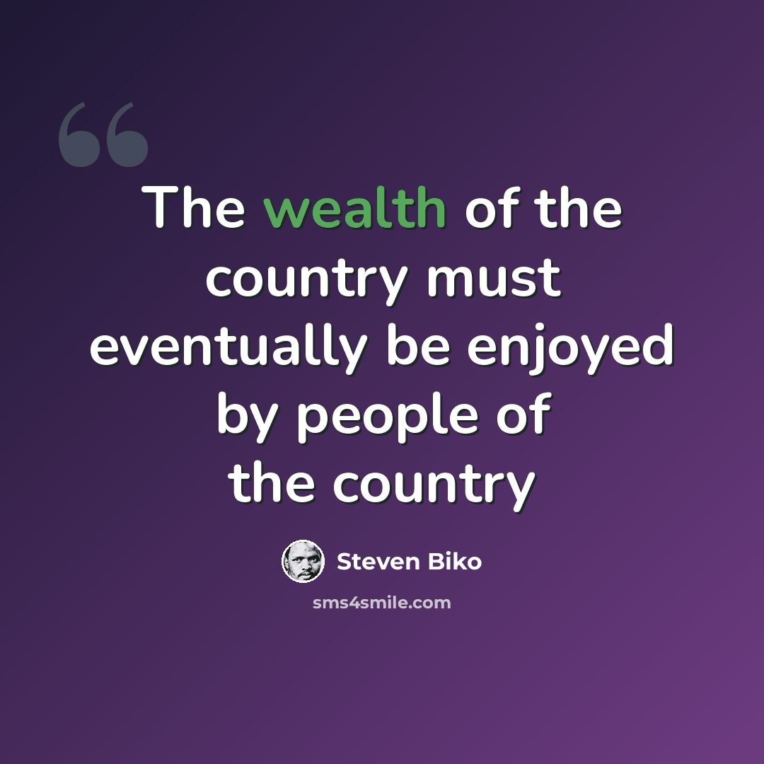 “The wealth of the country must eventually be enjoyed by people of the country” quote by Steven Biko