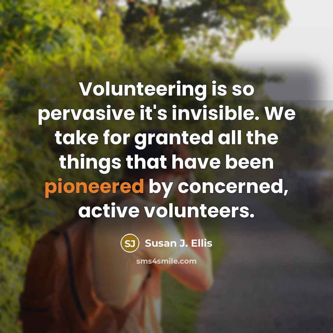 “Volunteering is so pervasive it's invisible. We take for granted all the things that have been pioneered by concerned, active volunteers.” quote by Susan J. Ellis