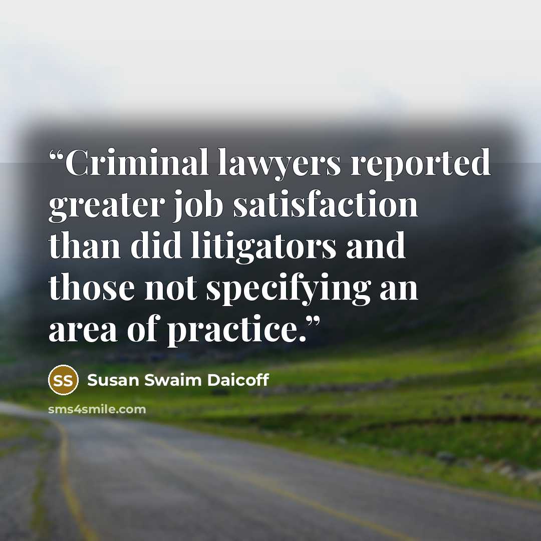 “Criminal lawyers reported greater job satisfaction than did litigators and those not specifying an area of practice.” quote by Susan Swaim Daicoff