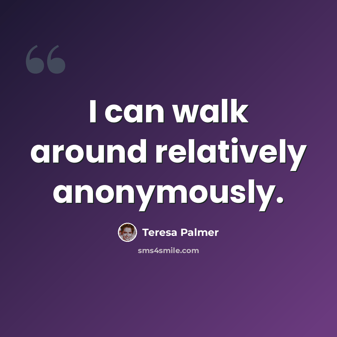“I can walk around relatively anonymously.” quote by Teresa Palmer