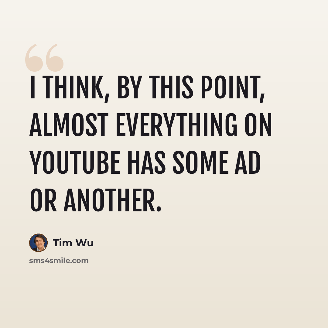 “I think, by this point, almost everything on YouTube has some ad or another.” quote by Tim Wu