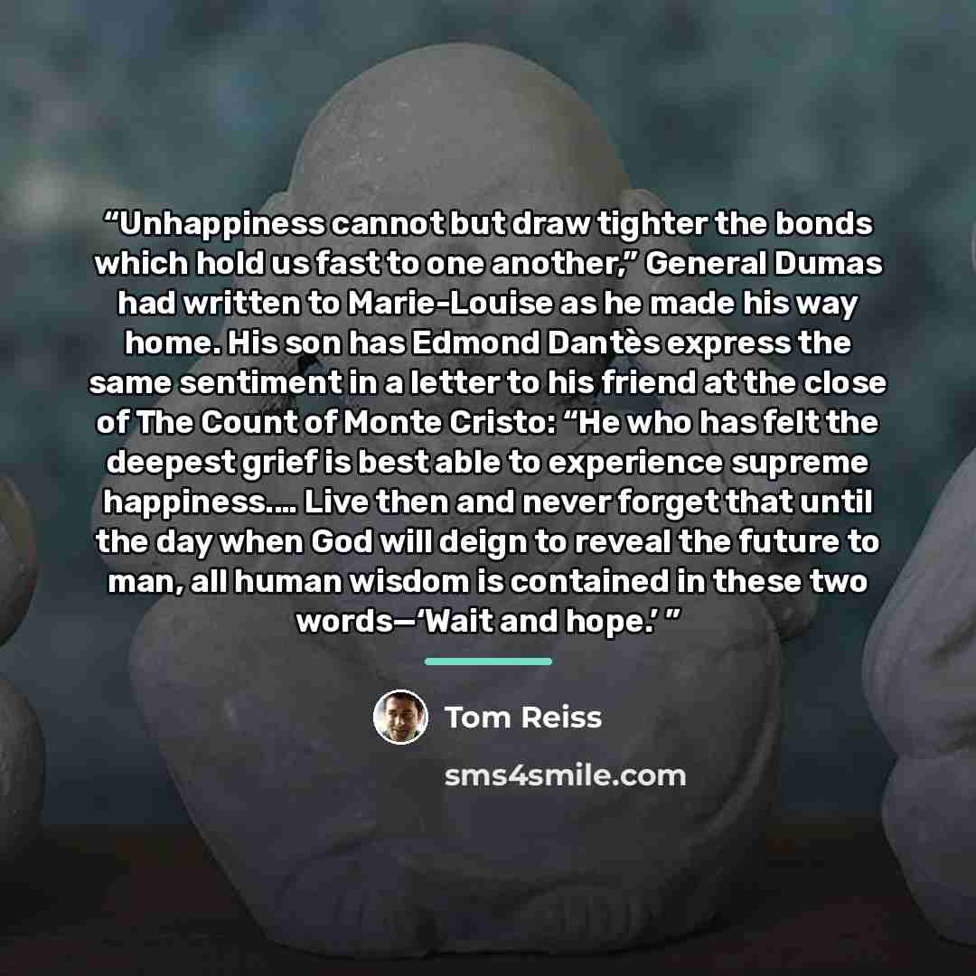 “Unhappiness cannot but draw tighter the bonds which hold us fast to one another,” General Dumas had written to Marie-Louise as he made his way home. His son has Edmond Dantès express the same sentiment in a letter to his friend at the close of The Count of Monte Cristo: “He who has felt the…” quote by Tom Reiss