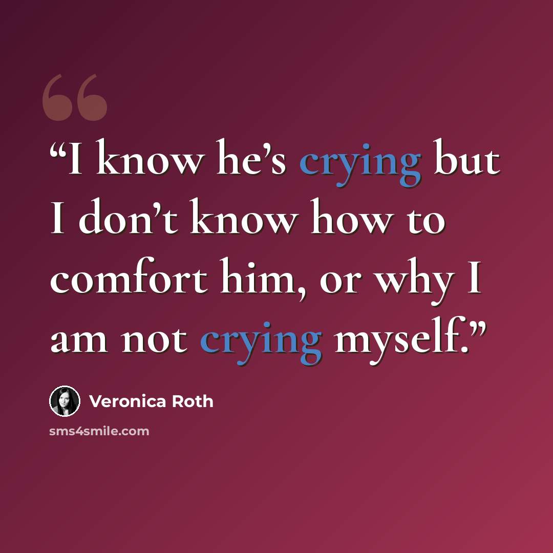 “I know he’s crying but I don’t know how to comfort him, or why I am not crying myself.” quote by Veronica Roth