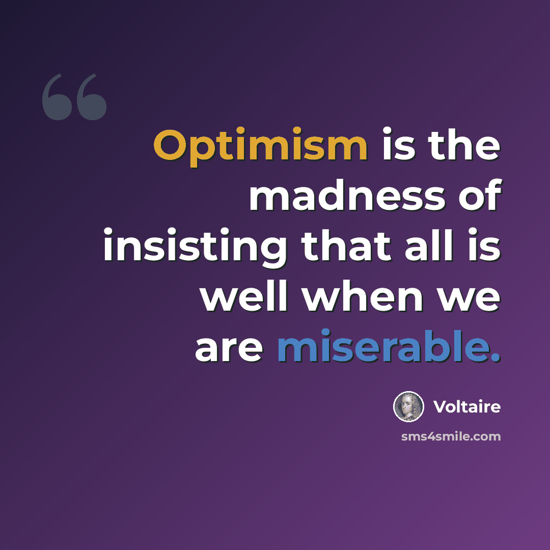 “Optimism is the madness of insisting that all is well when we are miserable.” quote by Voltaire