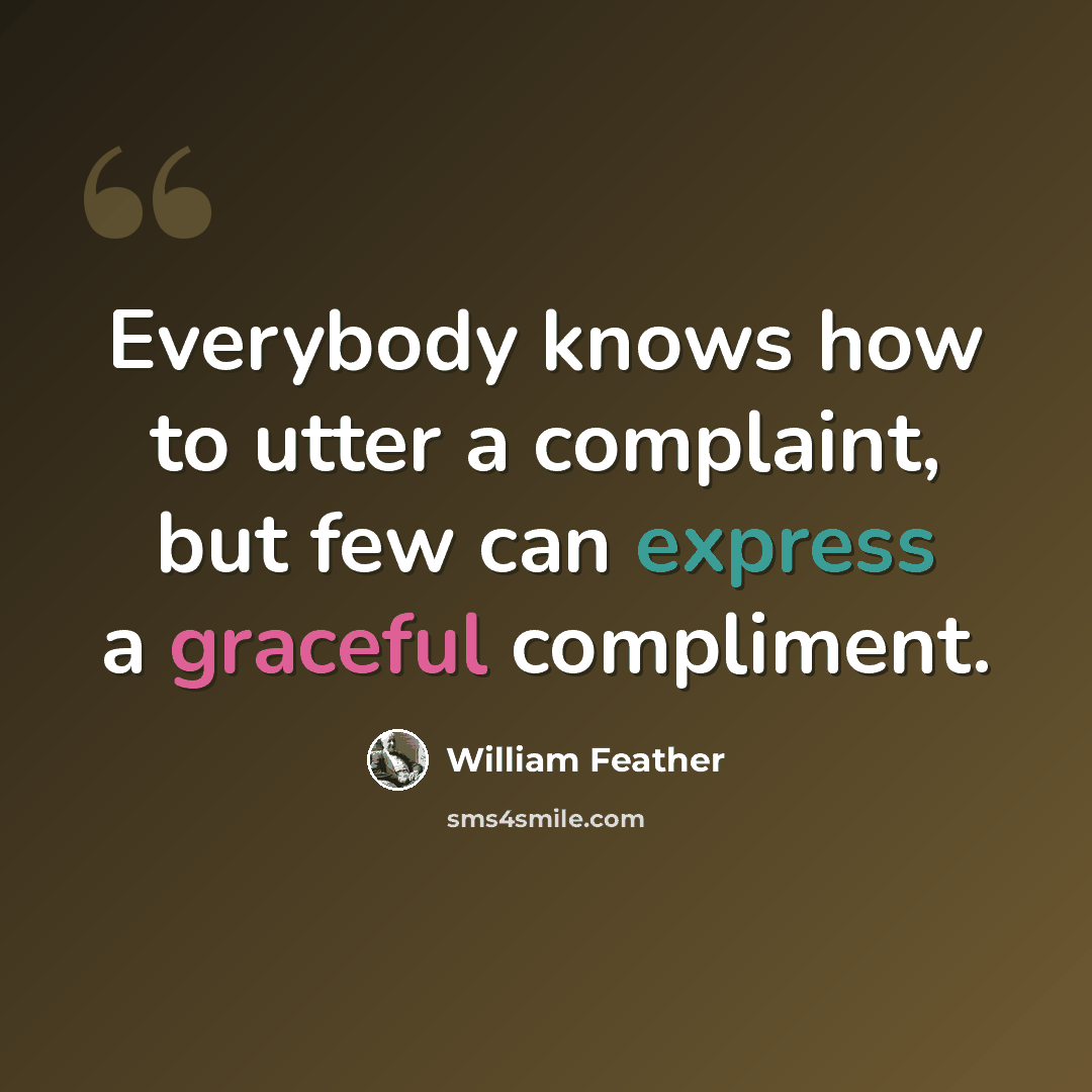 “Everybody knows how to utter a complaint, but few can express a graceful compliment.” quote by William Feather