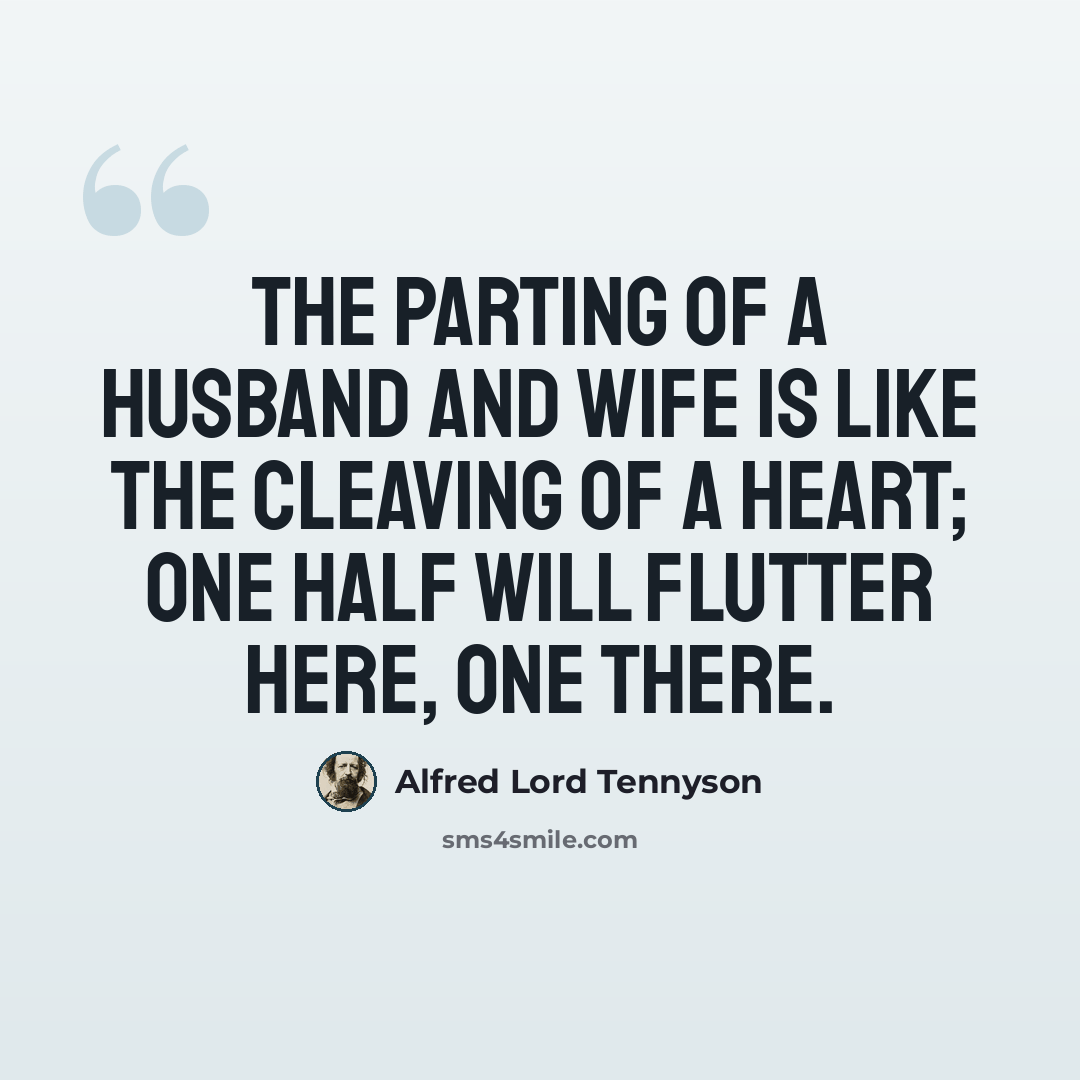 “The parting of a husband and wife is like the cleaving of a heart; one half will flutter here, one there.” quote by Alfred Lord Tennyson