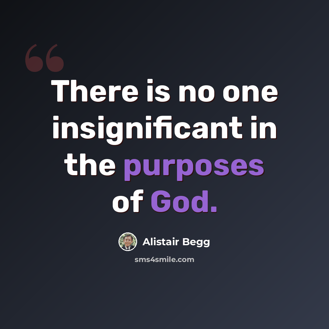 “There is no one insignificant in the purposes of God.” quote by Alistair Begg