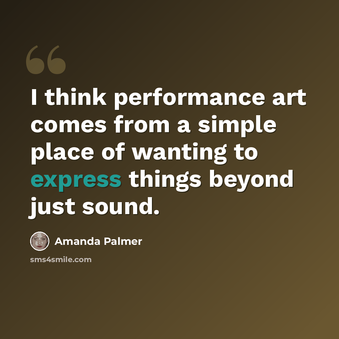 “I think performance art comes from a simple place of wanting to express things beyond just sound.” quote by Amanda Palmer