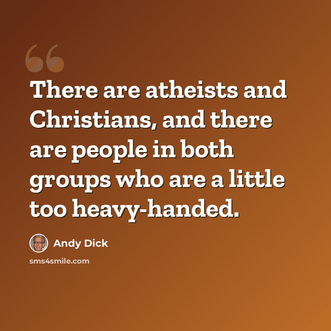 “There are atheists and Christians, and there are people in both groups who are a little too heavy-handed.” quote by Andy Dick